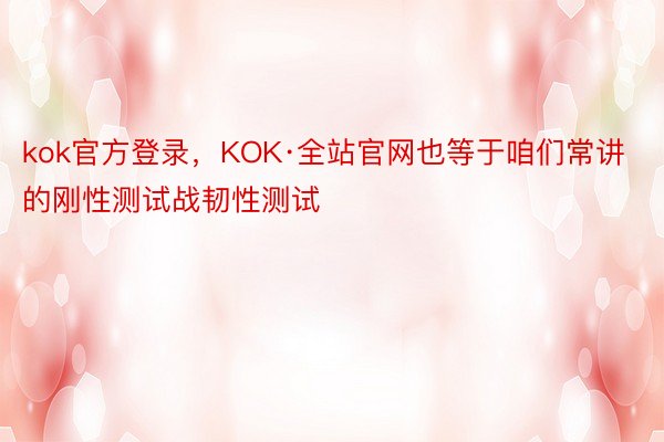 kok官方登录，KOK·全站官网也等于咱们常讲的刚性测试战韧性测试