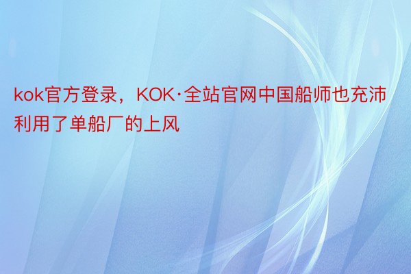 kok官方登录，KOK·全站官网中国船师也充沛利用了单船厂的上风
