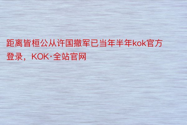 距离皆桓公从许国撤军已当年半年kok官方登录，KOK·全站官网