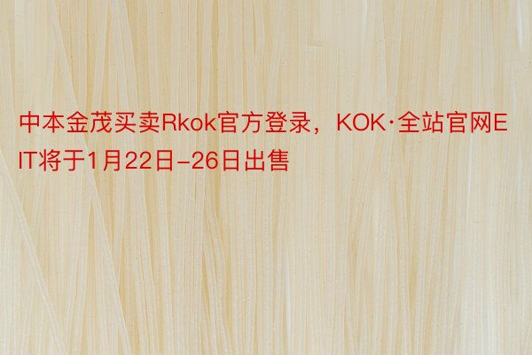 中本金茂买卖Rkok官方登录，KOK·全站官网EIT将于1月22日-26日出售