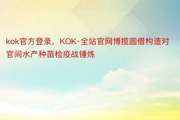 kok官方登录，KOK·全站官网博揽圆借构造对官间水产种苗检疫战锤炼