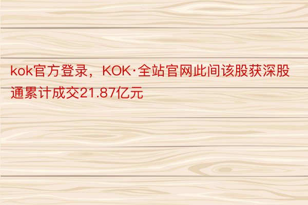 kok官方登录，KOK·全站官网此间该股获深股通累计成交21.87亿元