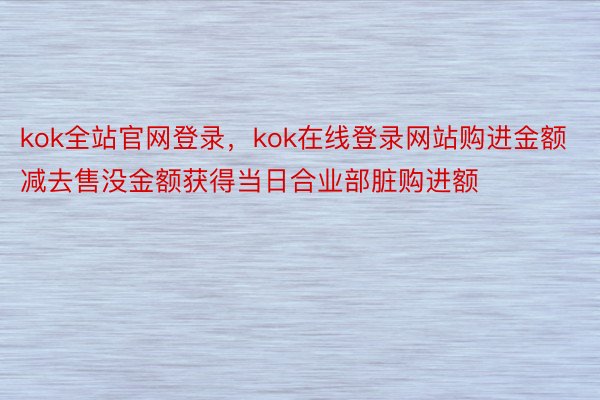kok全站官网登录，kok在线登录网站购进金额减去售没金额获得当日合业部脏购进额