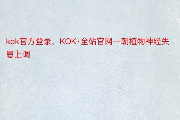 kok官方登录，KOK·全站官网一朝植物神经失患上调