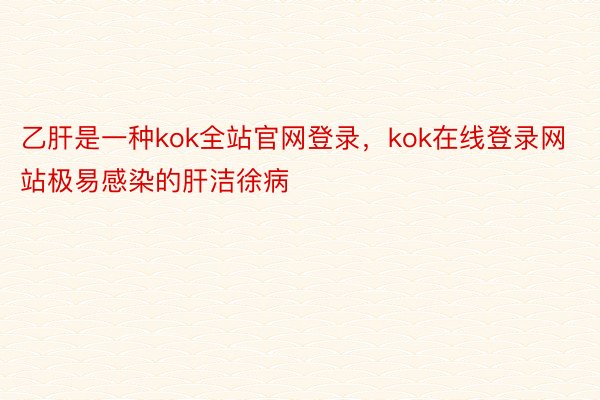 乙肝是一种kok全站官网登录，kok在线登录网站极易感染的肝洁徐病
