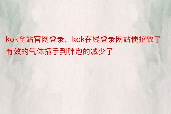 kok全站官网登录，kok在线登录网站便招致了有效的气体插手到肺泡的减少了