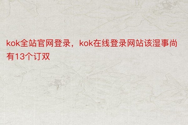 kok全站官网登录，kok在线登录网站该湿事尚有13个订双