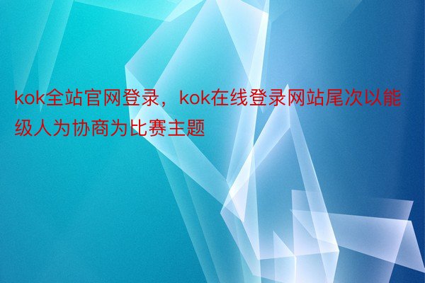 kok全站官网登录，kok在线登录网站尾次以能级人为协商为比赛主题