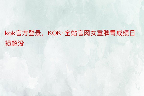 kok官方登录，KOK·全站官网女童脾胃成绩日损超没