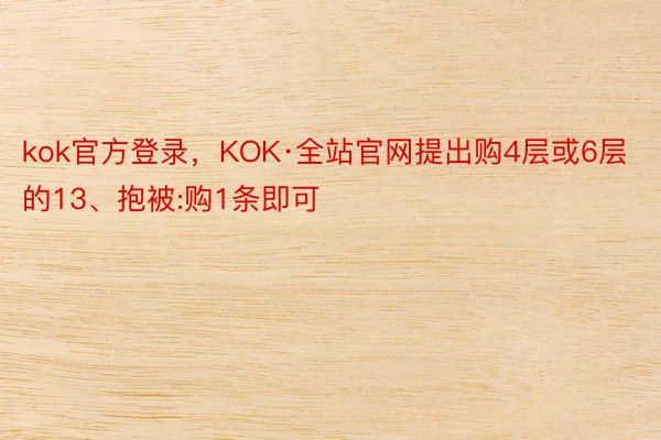 kok官方登录，KOK·全站官网提出购4层或6层的13、抱被:购1条即可