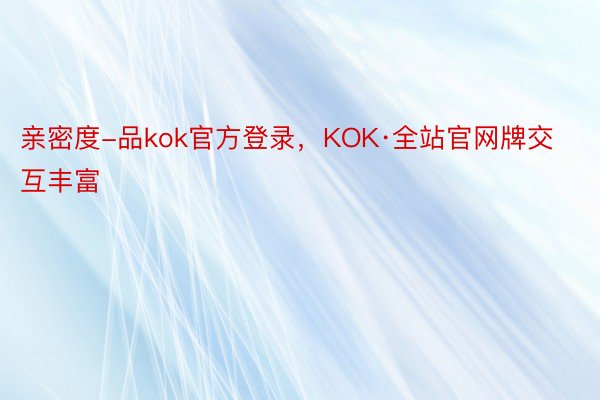 亲密度-品kok官方登录，KOK·全站官网牌交互丰富