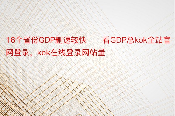 16个省份GDP删速较快　　看GDP总kok全站官网登录，kok在线登录网站量