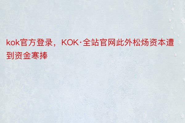 kok官方登录，KOK·全站官网此外松炀资本遭到资金寒捧