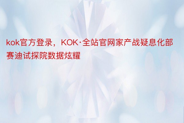kok官方登录，KOK·全站官网家产战疑息化部赛迪试探院数据炫耀
