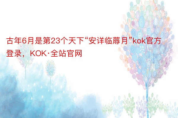 古年6月是第23个天下“安详临蓐月”kok官方登录，KOK·全站官网