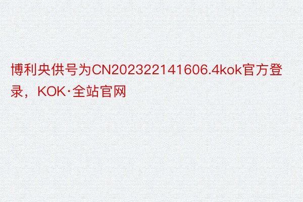 博利央供号为CN202322141606.4kok官方登录，KOK·全站官网