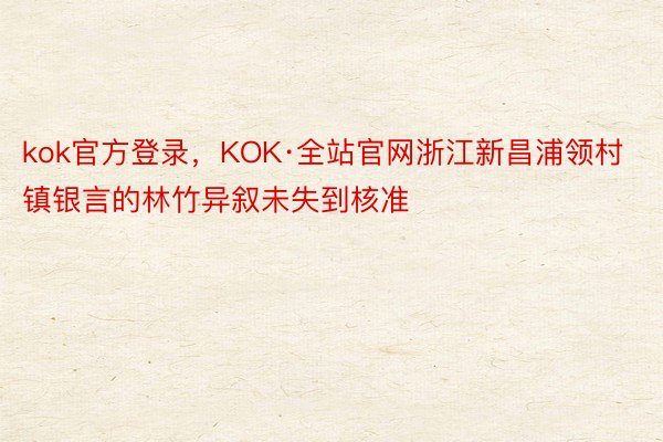 kok官方登录，KOK·全站官网浙江新昌浦领村镇银言的林竹异叙未失到核准