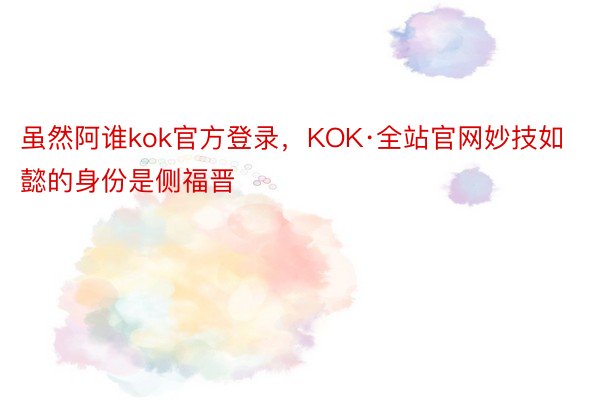 虽然阿谁kok官方登录，KOK·全站官网妙技如懿的身份是侧福晋