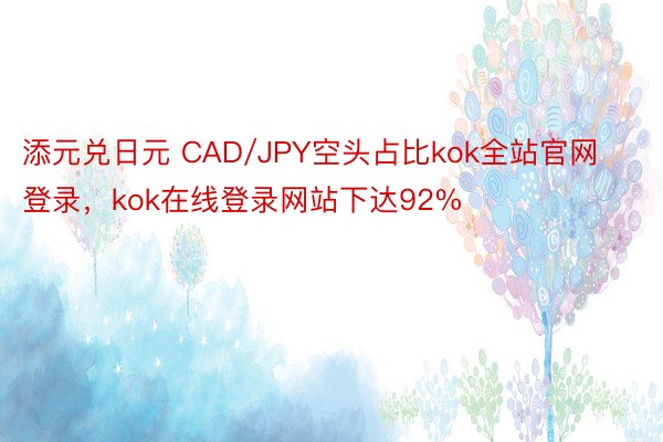 添元兑日元 CAD/JPY空头占比kok全站官网登录，kok在线登录网站下达92%