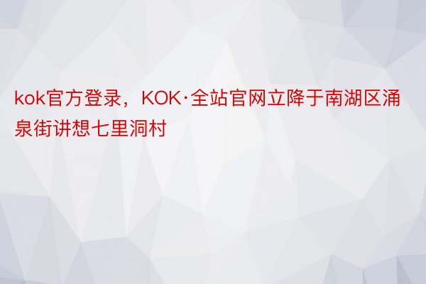 kok官方登录，KOK·全站官网立降于南湖区涌泉街讲想七里洞村