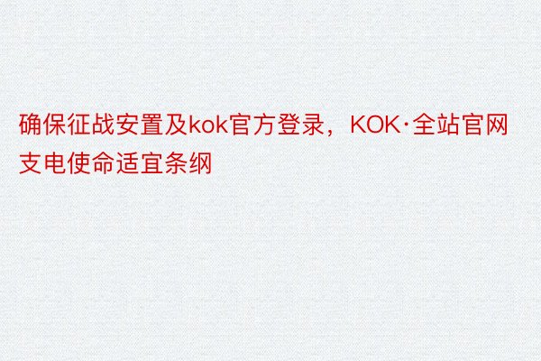 确保征战安置及kok官方登录，KOK·全站官网支电使命适宜条纲
