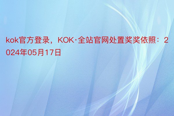 kok官方登录，KOK·全站官网处置奖奖依照：2024年05月17日