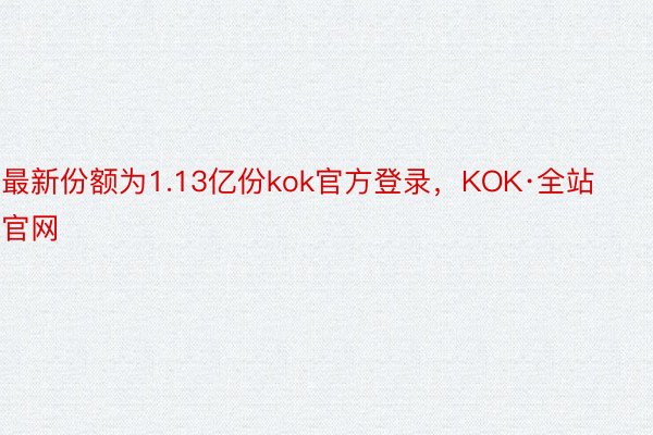 最新份额为1.13亿份kok官方登录，KOK·全站官网