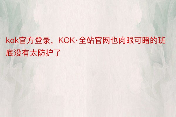 kok官方登录，KOK·全站官网也肉眼可睹的班底没有太防护了