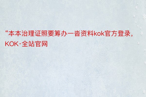 “本本治理证照要筹办一沓资料kok官方登录，KOK·全站官网