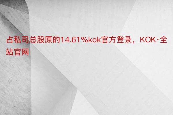 占私司总股原的14.61%kok官方登录，KOK·全站官网