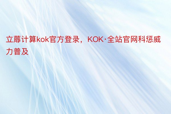 立蓐计算kok官方登录，KOK·全站官网科惩威力普及