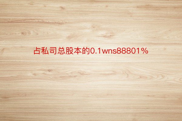 占私司总股本的0.1wns88801%