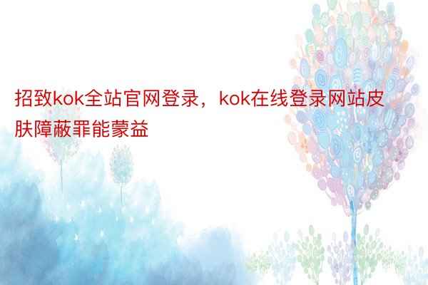 招致kok全站官网登录，kok在线登录网站皮肤障蔽罪能蒙益