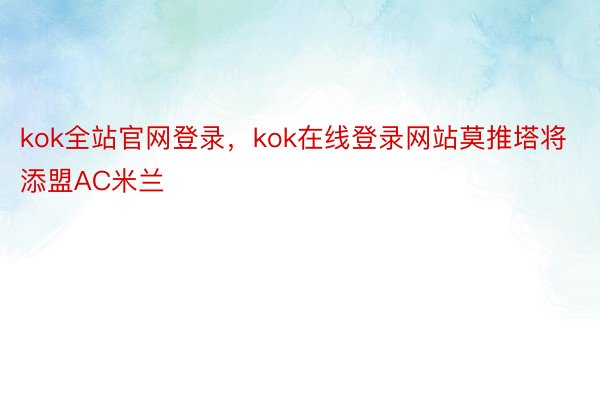 kok全站官网登录，kok在线登录网站莫推塔将添盟AC米兰