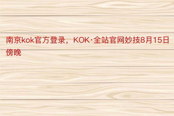 南京kok官方登录，KOK·全站官网妙技8月15日傍晚