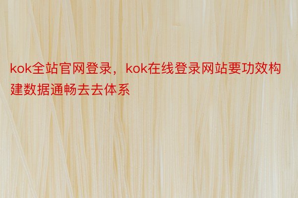 kok全站官网登录，kok在线登录网站要功效构建数据通畅去去体系