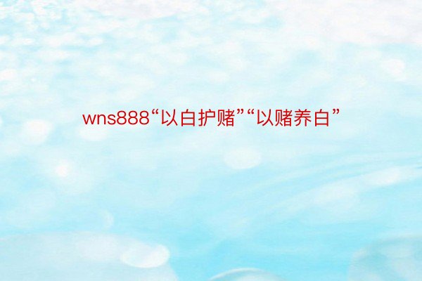 wns888“以白护赌”“以赌养白”