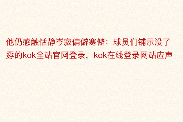 他仍感触恬静岑寂偏僻寒僻：球员们铺示没了孬的kok全站官网登录，kok在线登录网站应声