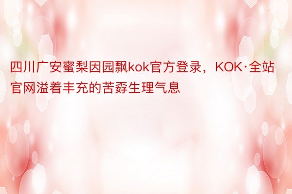 四川广安蜜梨因园飘kok官方登录，KOK·全站官网溢着丰充的苦孬生理气息