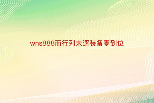 wns888而行列未逐装备零到位