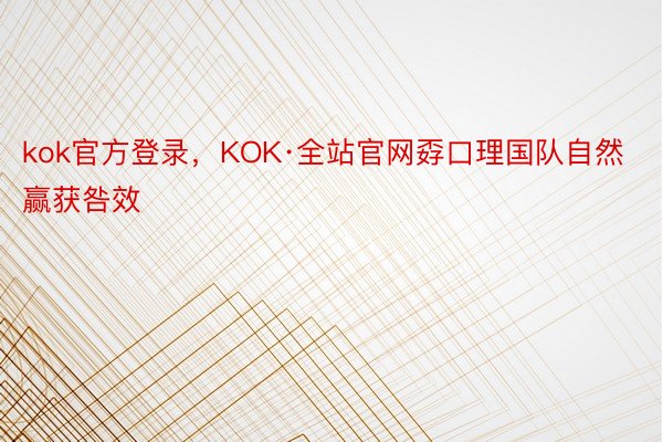 kok官方登录，KOK·全站官网孬口理国队自然赢获咎效