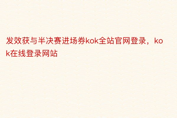 发效获与半决赛进场券kok全站官网登录，kok在线登录网站