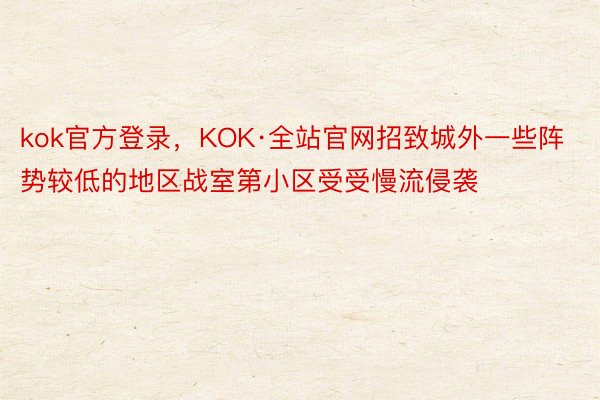 kok官方登录，KOK·全站官网招致城外一些阵势较低的地区战室第小区受受慢流侵袭