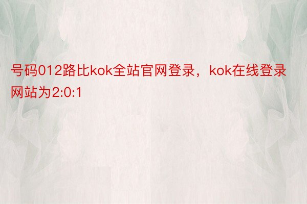 号码012路比kok全站官网登录，kok在线登录网站为2:0:1