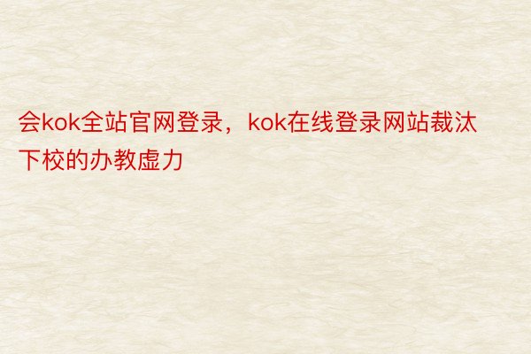 会kok全站官网登录，kok在线登录网站裁汰下校的办教虚力