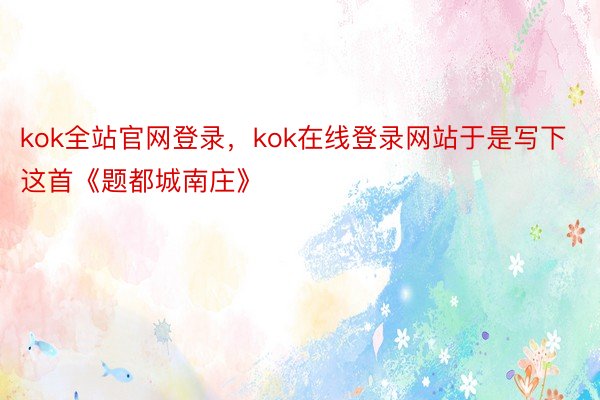 kok全站官网登录，kok在线登录网站于是写下这首《题都城南庄》