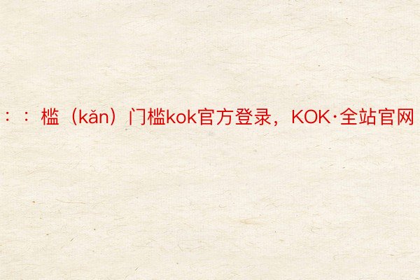 ：：槛（kǎn）门槛kok官方登录，KOK·全站官网