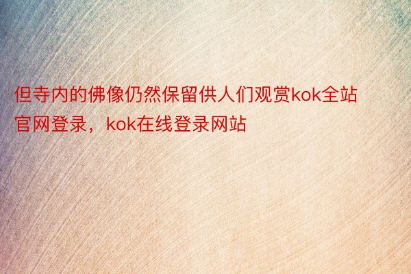 但寺内的佛像仍然保留供人们观赏kok全站官网登录，kok在线登录网站