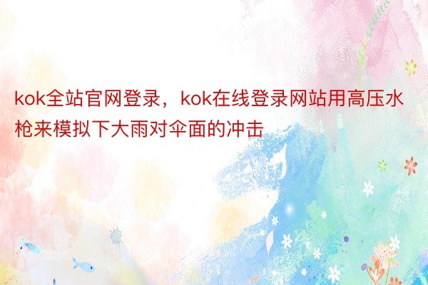 kok全站官网登录，kok在线登录网站用高压水枪来模拟下大雨对伞面的冲击