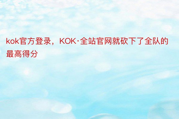 kok官方登录，KOK·全站官网就砍下了全队的最高得分